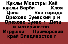 Куклы Монстры Хай, куклы Барби,. Bratz Хлоя › Цена ­ 350 - Все города, Орехово-Зуевский р-н, Орехово-Зуево г. Дети и материнство » Игрушки   . Приморский край,Владивосток г.